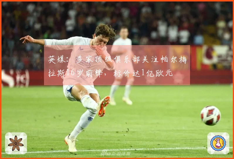 英媒：多家顶级俱乐部关注帕尔梅拉斯16岁前锋，标价达1亿欧元