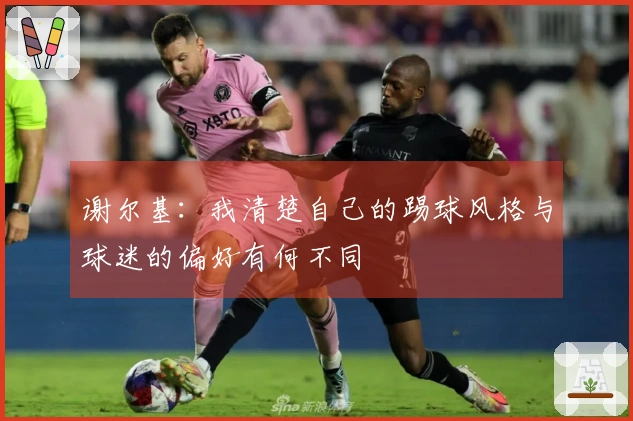 谢尔基：我清楚自己的踢球风格与球迷的偏好有何不同