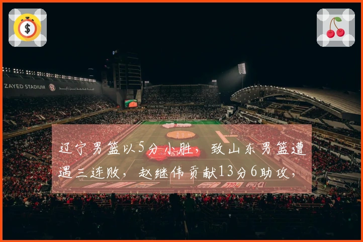 辽宁男篮以5分小胜，致山东男篮遭遇三连败，赵继伟贡献13分6助攻，高诗岩则有14分5篮板8助攻表现。