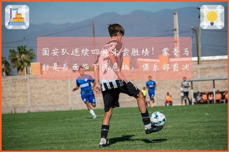 国安队连续四轮未尝胜绩！蒙哥马利是否面临下课危机，俱乐部首次发表看法