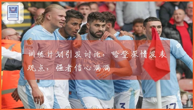 训练计划引发讨论，哈登深情发表观点，强者信心满满