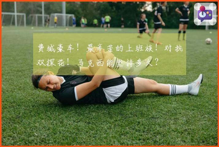 费城豪车！最辛苦的上班族！对抗双探花！马克西能坚持多久？