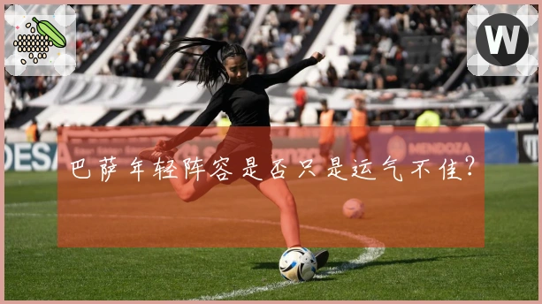 巴萨年轻阵容是否只是运气不佳？