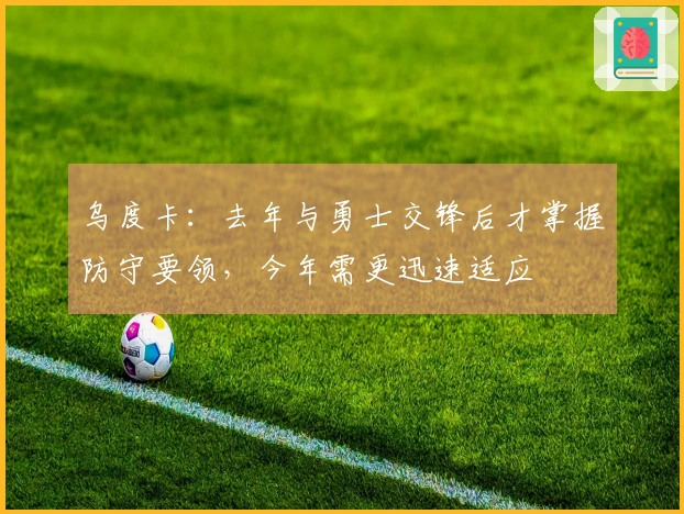 乌度卡：去年与勇士交锋后才掌握防守要领，今年需更迅速适应