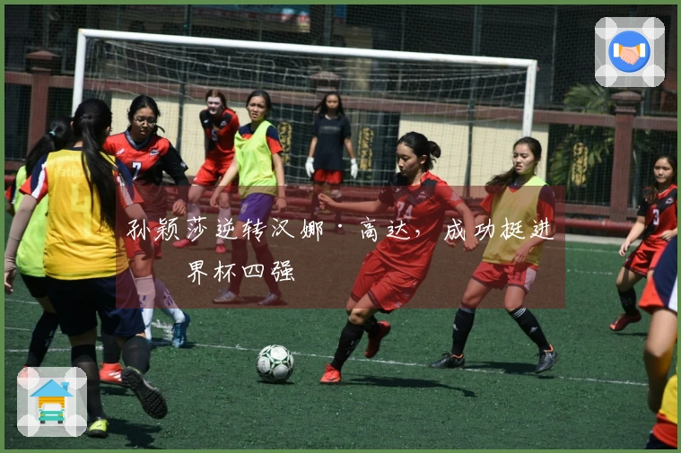 孙颖莎逆转汉娜·高达，成功挺进世界杯四强