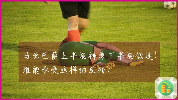 马竞巴萨上半场神勇下半场低迷！谁能承受这样的反转？