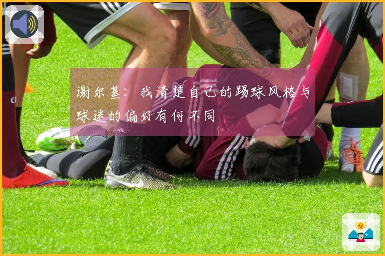 谢尔基：我清楚自己的踢球风格与球迷的偏好有何不同