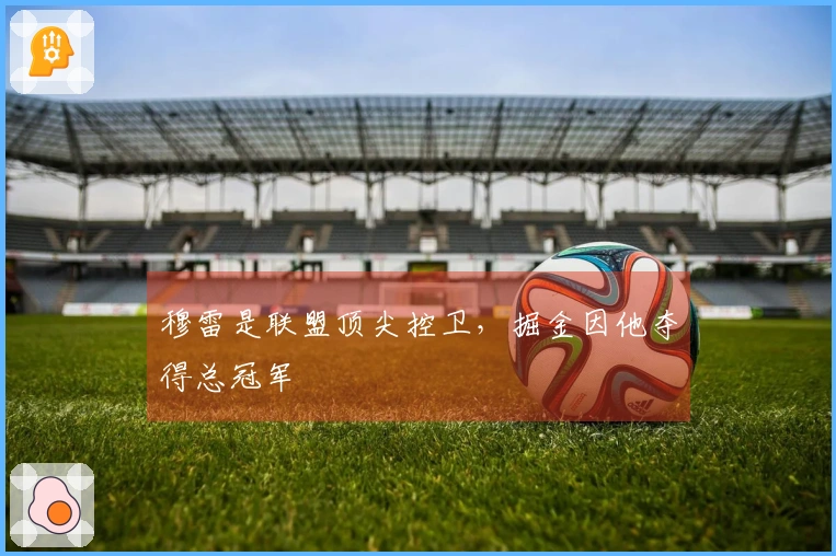 穆雷是联盟顶尖控卫，掘金因他夺得总冠军