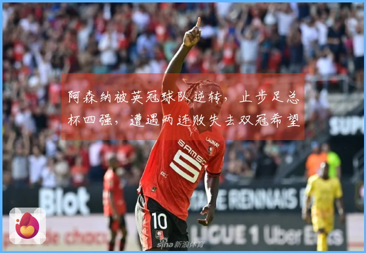 阿森纳被英冠球队逆转，止步足总杯四强，遭遇两连败失去双冠希望