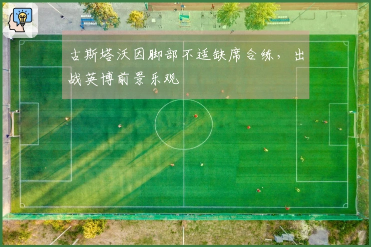 古斯塔沃因脚部不适缺席合练，出战英博前景乐观