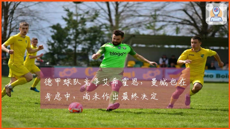 德甲球队竞争艾希霍恩，曼城也在考虑中，尚未作出最终决定
