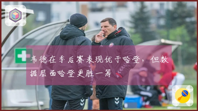 韦德在季后赛表现优于哈登，但数据层面哈登更胜一筹