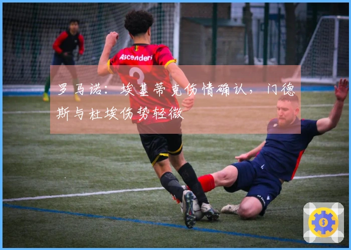 罗马诺：埃基蒂克伤情确认，门德斯与杜埃伤势轻微